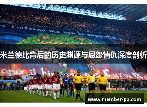 米兰德比背后的历史渊源与恩怨情仇深度剖析