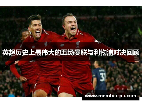英超历史上最伟大的五场曼联与利物浦对决回顾