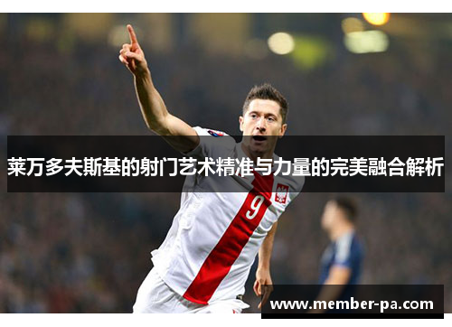莱万多夫斯基的射门艺术精准与力量的完美融合解析