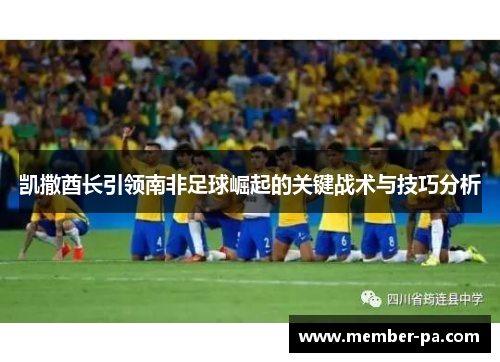 凯撒酋长引领南非足球崛起的关键战术与技巧分析