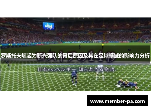 罗斯托夫崛起为新兴强队的背后原因及其在足球领域的影响力分析