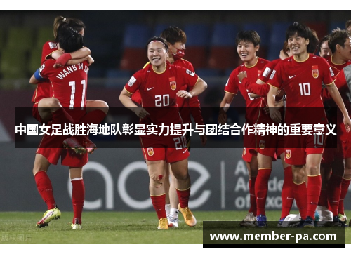 中国女足战胜海地队彰显实力提升与团结合作精神的重要意义