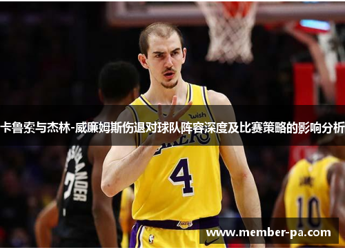 卡鲁索与杰林-威廉姆斯伤退对球队阵容深度及比赛策略的影响分析