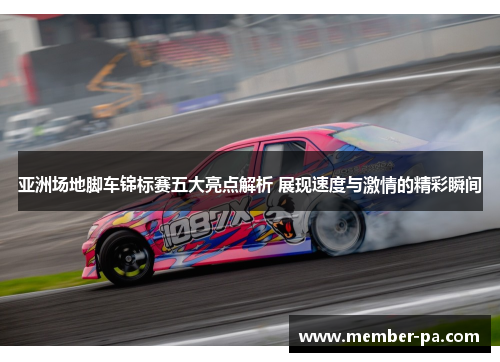 亚洲场地脚车锦标赛五大亮点解析 展现速度与激情的精彩瞬间