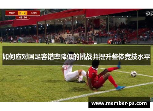 如何应对国足容错率降低的挑战并提升整体竞技水平