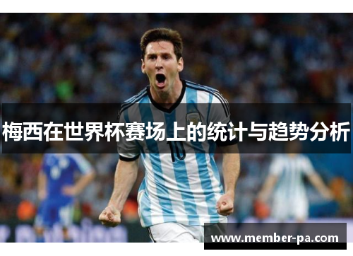 梅西在世界杯赛场上的统计与趋势分析