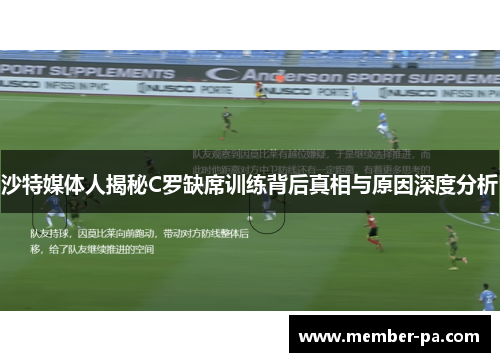 沙特媒体人揭秘C罗缺席训练背后真相与原因深度分析