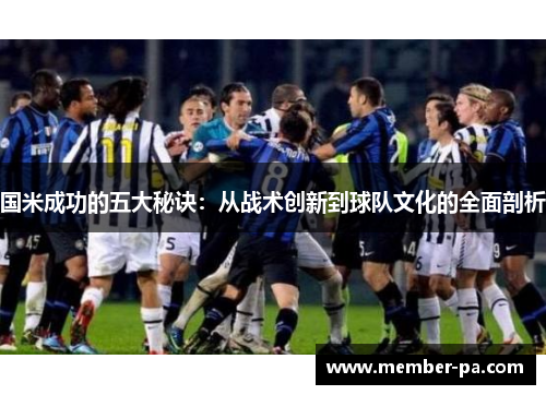 国米成功的五大秘诀：从战术创新到球队文化的全面剖析