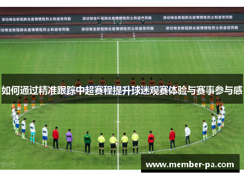 如何通过精准跟踪中超赛程提升球迷观赛体验与赛事参与感