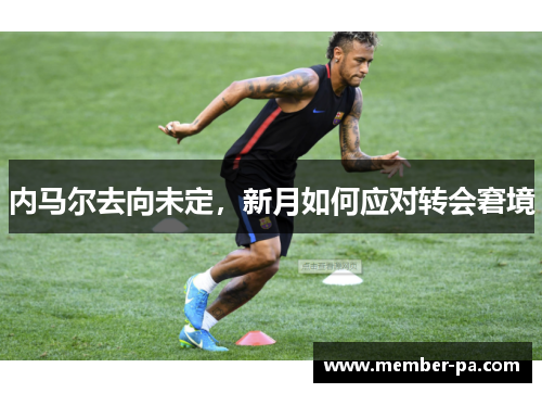 内马尔去向未定，新月如何应对转会窘境