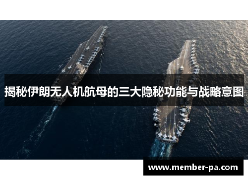 揭秘伊朗无人机航母的三大隐秘功能与战略意图