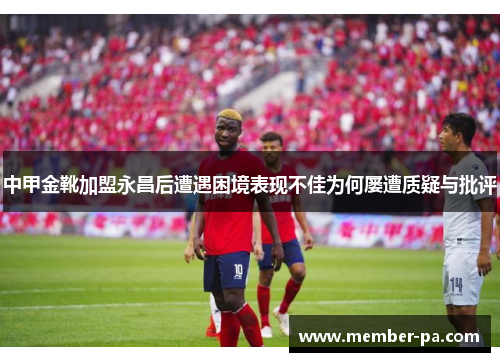 中甲金靴加盟永昌后遭遇困境表现不佳为何屡遭质疑与批评
