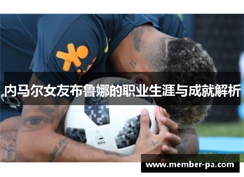 内马尔女友布鲁娜的职业生涯与成就解析