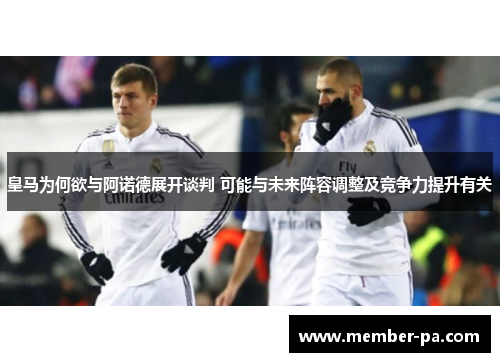 皇马为何欲与阿诺德展开谈判 可能与未来阵容调整及竞争力提升有关