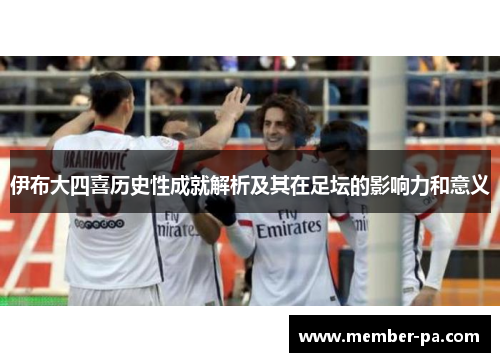 伊布大四喜历史性成就解析及其在足坛的影响力和意义