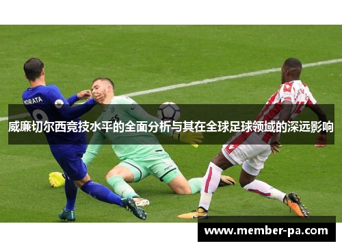 威廉切尔西竞技水平的全面分析与其在全球足球领域的深远影响
