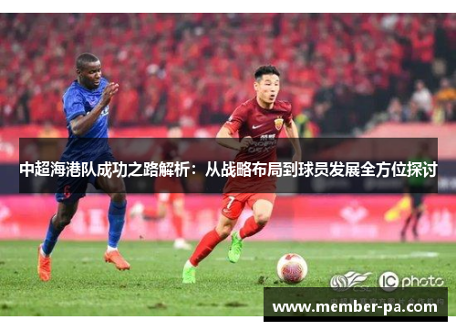 中超海港队成功之路解析：从战略布局到球员发展全方位探讨