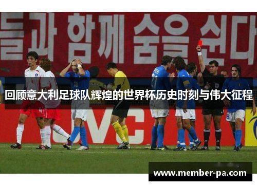 回顾意大利足球队辉煌的世界杯历史时刻与伟大征程