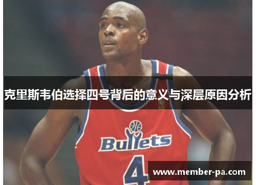 克里斯韦伯选择四号背后的意义与深层原因分析