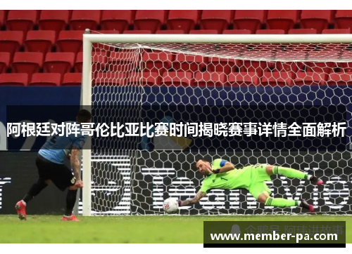 阿根廷对阵哥伦比亚比赛时间揭晓赛事详情全面解析