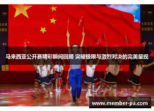 马来西亚公开赛精彩瞬间回顾 突破极限与激烈对决的完美呈现 马来西亚公开赛精彩瞬间回顾 突破极限与激烈对决的完美呈现