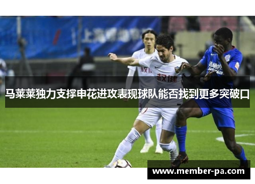 马莱莱独力支撑申花进攻表现球队能否找到更多突破口 马莱莱独力支撑申花进攻表现球队能否找到更多突破口