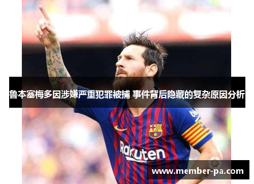 鲁本塞梅多因涉嫌严重犯罪被捕 事件背后隐藏的复杂原因分析 鲁本塞梅多因涉嫌严重犯罪被捕 事件背后隐藏的复杂原因分析
