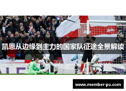 凯恩从边缘到主力的国家队征途全景解读 凯恩从边缘到主力的国家队征途全景解读