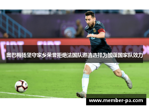 奥巴梅扬坚守家乡荣誉拒绝法国队邀请选择为加蓬国家队效力