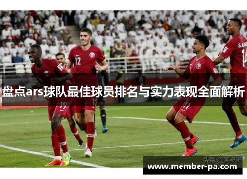 盘点ars球队最佳球员排名与实力表现全面解析 盘点ars球队最佳球员排名与实力表现全面解析