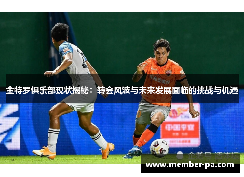 金特罗俱乐部现状揭秘:转会风波与未来发展面临的挑战与机遇 金特罗俱乐部现状揭秘:转会风波与未来发展面临的挑战与机遇