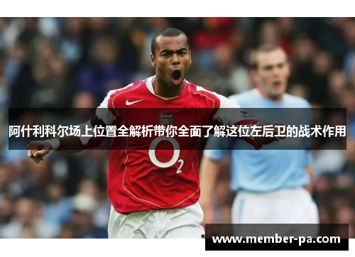 阿什利科尔场上位置全解析带你全面了解这位左后卫的战术作用