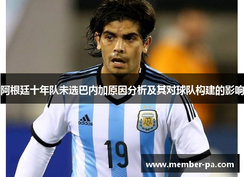 阿根廷十年队未选巴内加原因分析及其对球队构建的影响