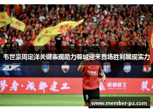韦世豪周定洋关键表现助力蓉城迎来首场胜利展现实力