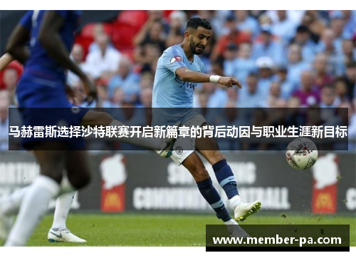 马赫雷斯选择沙特联赛开启新篇章的背后动因与职业生涯新目标