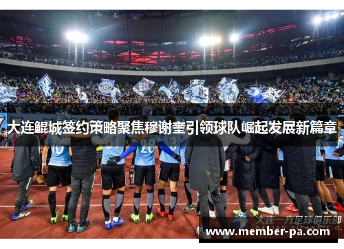 大连鲲城签约策略聚焦穆谢奎引领球队崛起发展新篇章