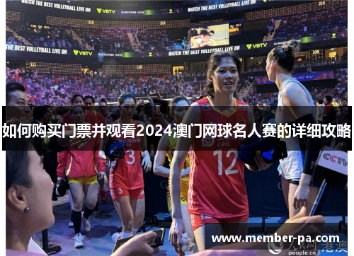 如何购买门票并观看2024澳门网球名人赛的详细攻略