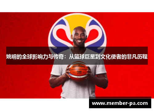 姚明的全球影响力与传奇：从篮球巨星到文化使者的非凡历程