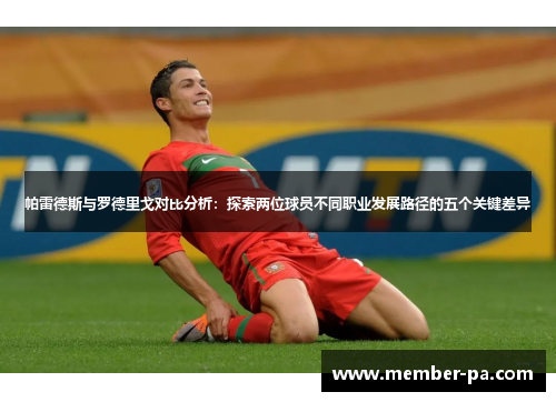 帕雷德斯与罗德里戈对比分析：探索两位球员不同职业发展路径的五个关键差异