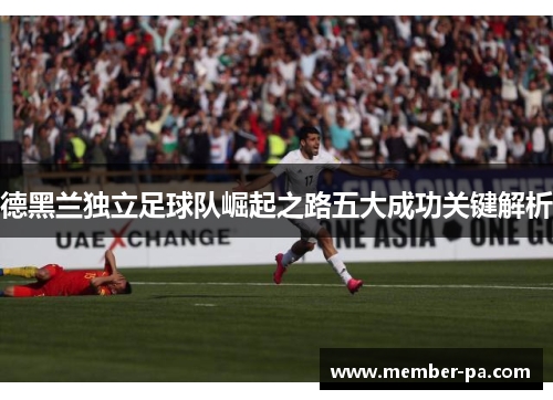 德黑兰独立足球队崛起之路五大成功关键解析