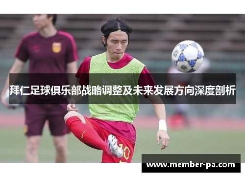 拜仁足球俱乐部战略调整及未来发展方向深度剖析 拜仁足球俱乐部战略调整及未来发展方向深度剖析