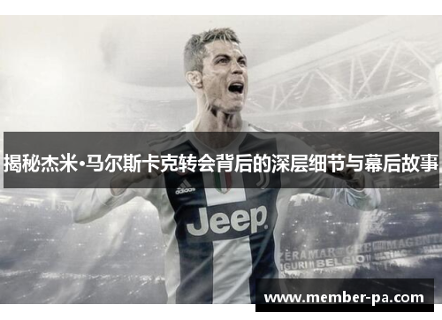揭秘杰米·马尔斯卡克转会背后的深层细节与幕后故事 揭秘杰米·马尔斯卡克转会背后的深层细节与幕后故事