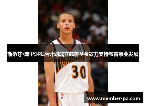 斯蒂芬·库里退役后计划成立慈善基金致力支持教育事业发展 斯蒂芬·库里退役后计划成立慈善基金致力支持教育事业发展