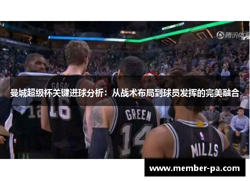 曼城超级杯关键进球分析:从战术布局到球员发挥的完美融合 曼城超级杯关键进球分析:从战术布局到球员发挥的完美融合