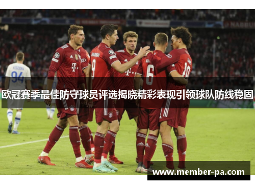 欧冠赛季最佳防守球员评选揭晓精彩表现引领球队防线稳固