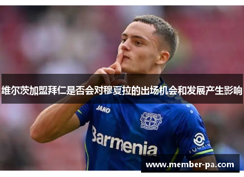 维尔茨加盟拜仁是否会对穆夏拉的出场机会和发展产生影响