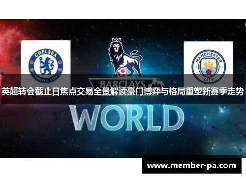 英超转会截止日焦点交易全景解读豪门博弈与格局重塑新赛季走势