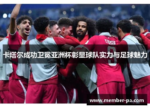 卡塔尔成功卫冕亚洲杯彰显球队实力与足球魅力