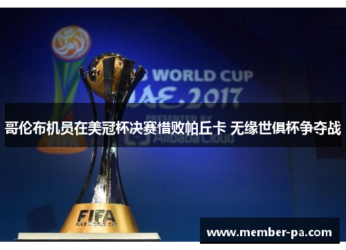 哥伦布机员在美冠杯决赛惜败帕丘卡 无缘世俱杯争夺战 哥伦布机员在美冠杯决赛惜败帕丘卡 无缘世俱杯争夺战