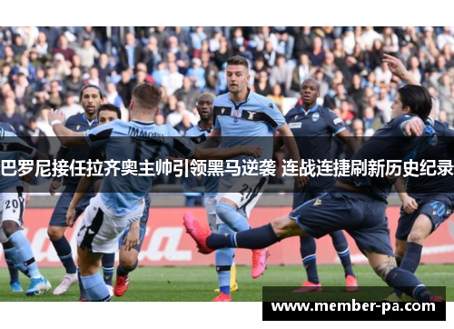 巴罗尼接任拉齐奥主帅引领黑马逆袭 连战连捷刷新历史纪录 巴罗尼接任拉齐奥主帅引领黑马逆袭 连战连捷刷新历史纪录